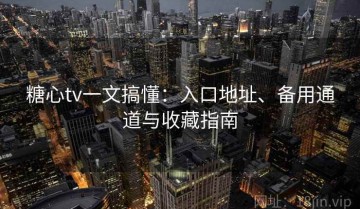 糖心tv一文搞懂：入口地址、备用通道与收藏指南