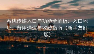 蜜桃传媒入口与功能全解析：入口地址、备用通道与收藏指南（新手友好版）