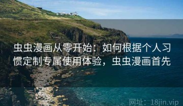 虫虫漫画从零开始：如何根据个人习惯定制专属使用体验，虫虫漫画首先