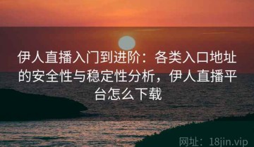 伊人直播入门到进阶：各类入口地址的安全性与稳定性分析，伊人直播平台怎么下载