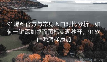 91爆料官方与常见入口对比分析：如何一键添加桌面图标实现秒开，91软件源怎样添加
