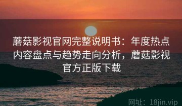 蘑菇影视官网完整说明书：年度热点内容盘点与趋势走向分析，蘑菇影视官方正版下载