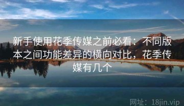 新手使用花季传媒之前必看：不同版本之间功能差异的横向对比，花季传媒有几个