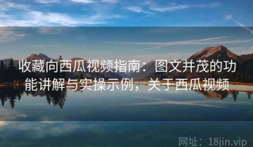 收藏向西瓜视频指南：图文并茂的功能讲解与实操示例，关于西瓜视频
