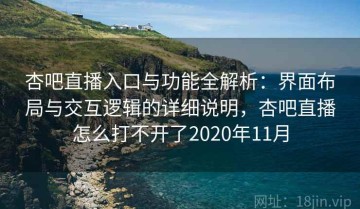 杏吧直播入口与功能全解析：界面布局与交互逻辑的详细说明，杏吧直播怎么打不开了2020年11月