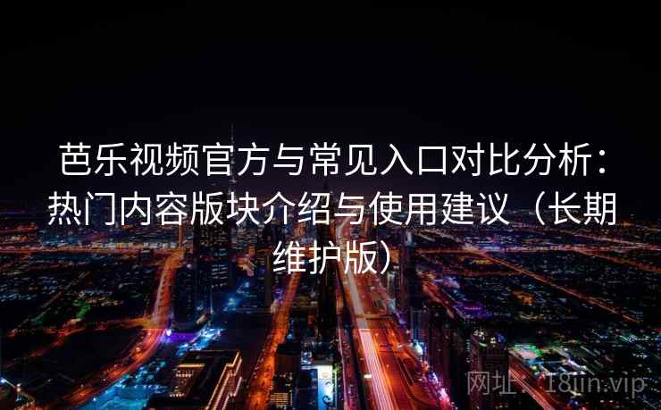 芭乐视频官方与常见入口对比分析:热门内容版块介绍与使用建议(长期维护版) 芭乐视频官方与常见入口对比分析:热门内容版块介绍与使用建议(长期维护版)