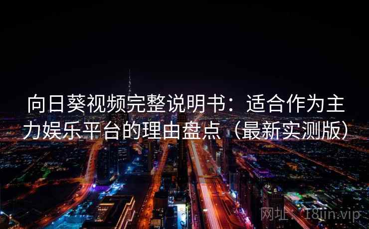 向日葵视频完整说明书：适合作为主力娱乐平台的理由盘点（最新实测版）