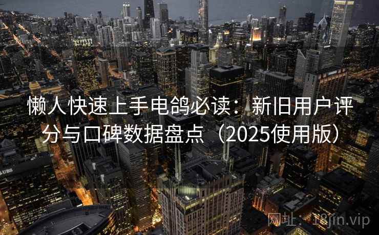 懒人快速上手电鸽必读:新旧用户评分与口碑数据盘点(2025使用版) 懒人快速上手电鸽必读:新旧用户评分与口碑数据盘点(2025使用版)
