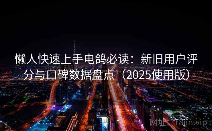 懒人快速上手电鸽必读:新旧用户评分与口碑数据盘点(2025使用版) 懒人快速上手电鸽必读:新旧用户评分与口碑数据盘点(2025使用版)