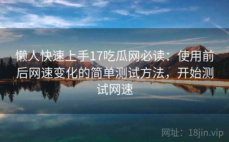 懒人快速上手17吃瓜网必读：使用前后网速变化的简单测试方法，开始测试网速