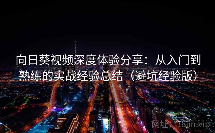 向日葵视频深度体验分享：从入门到熟练的实战经验总结（避坑经验版）