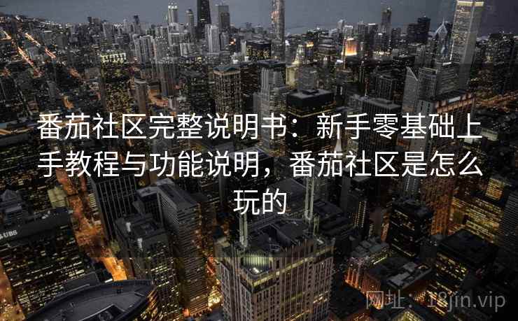 番茄社区完整说明书：新手零基础上手教程与功能说明，番茄社区是怎么玩的