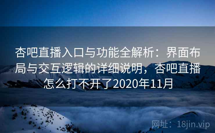 杏吧直播入口与功能全解析：界面布局与交互逻辑的详细说明，杏吧直播怎么打不开了2020年11月