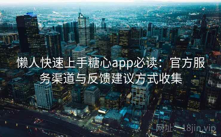懒人快速上手糖心app必读:官方服务渠道与反馈建议方式收集 懒人快速上手糖心app必读:官方服务渠道与反馈建议方式收集