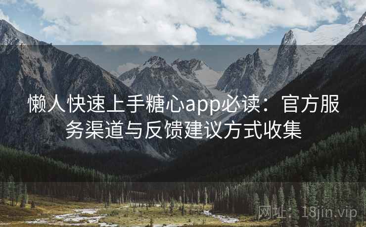 懒人快速上手糖心app必读:官方服务渠道与反馈建议方式收集 懒人快速上手糖心app必读:官方服务渠道与反馈建议方式收集