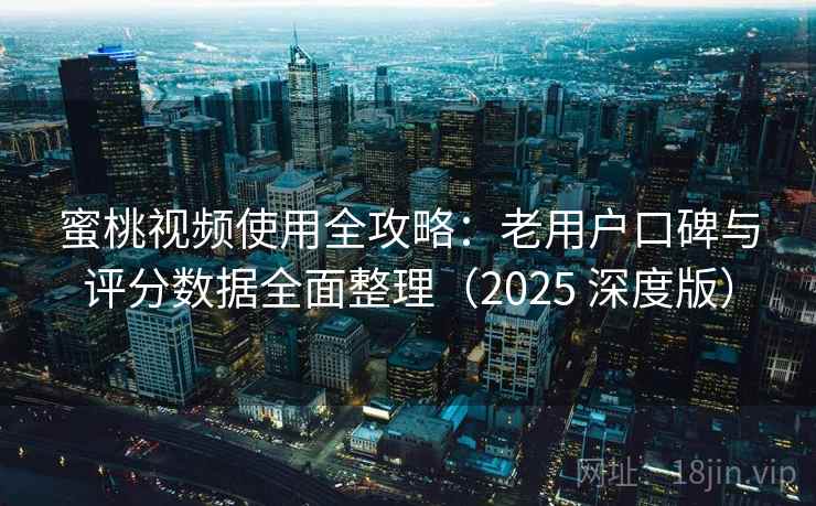 蜜桃视频使用全攻略：老用户口碑与评分数据全面整理（2025 深度版）