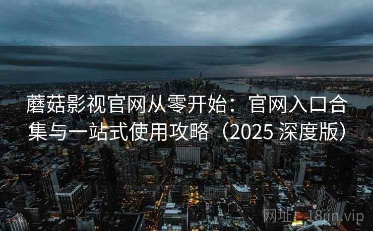 蘑菇影视官网从零开始：官网入口合集与一站式使用攻略（2025 深度版）