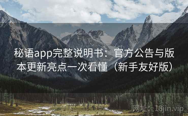 秘语app完整说明书:官方公告与版本更新亮点一次看懂(新手友好版) 秘语app完整说明书:官方公告与版本更新亮点一次看懂(新手友好版)