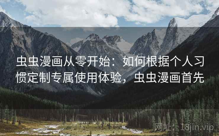 虫虫漫画从零开始：如何根据个人习惯定制专属使用体验，虫虫漫画首先