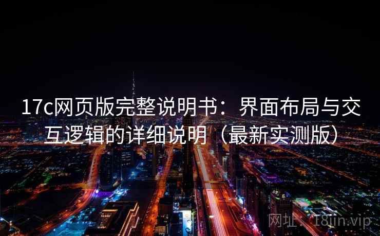 17c网页版完整说明书：界面布局与交互逻辑的详细说明（最新实测版）