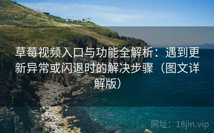 草莓视频入口与功能全解析：遇到更新异常或闪退时的解决步骤（图文详解版）