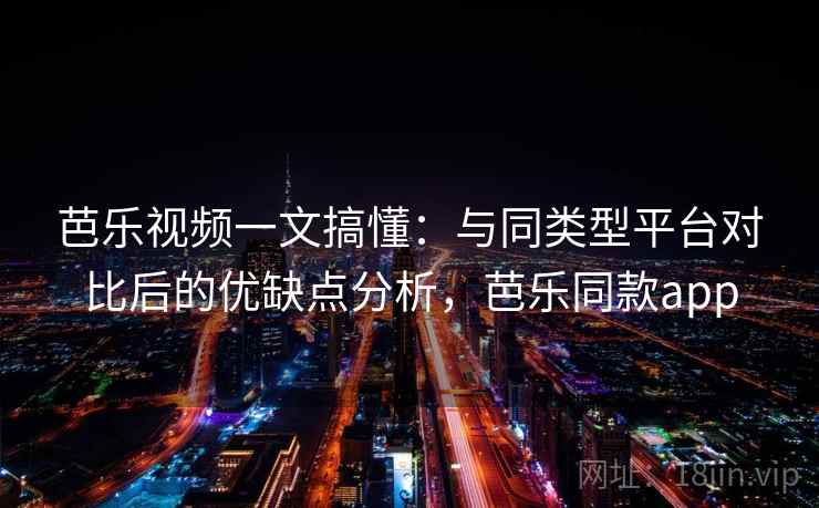 芭乐视频一文搞懂：与同类型平台对比后的优缺点分析，芭乐同款app