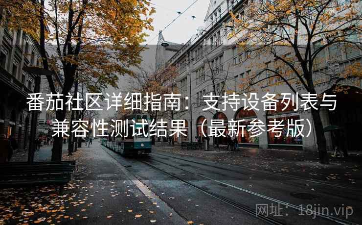番茄社区详细指南：支持设备列表与兼容性测试结果（最新参考版）