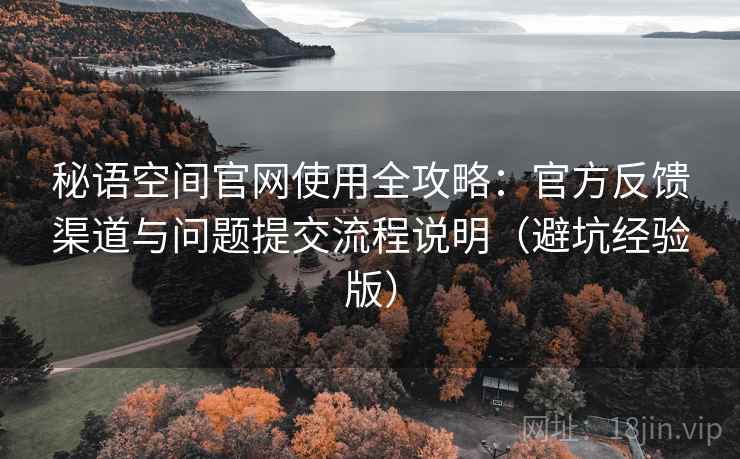 秘语空间官网使用全攻略:官方反馈渠道与问题提交流程说明(避坑经验版) 秘语空间官网使用全攻略:官方反馈渠道与问题提交流程说明(避坑经验版)
