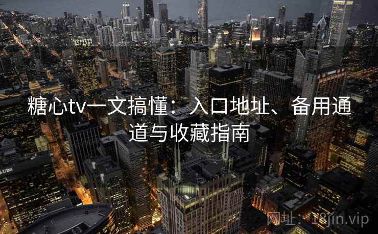 糖心tv一文搞懂:入口地址、备用通道与收藏指南 糖心tv一文搞懂:入口地址、备用通道与收藏指南