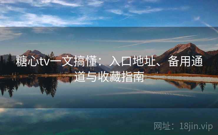 糖心tv一文搞懂:入口地址、备用通道与收藏指南 糖心tv一文搞懂:入口地址、备用通道与收藏指南