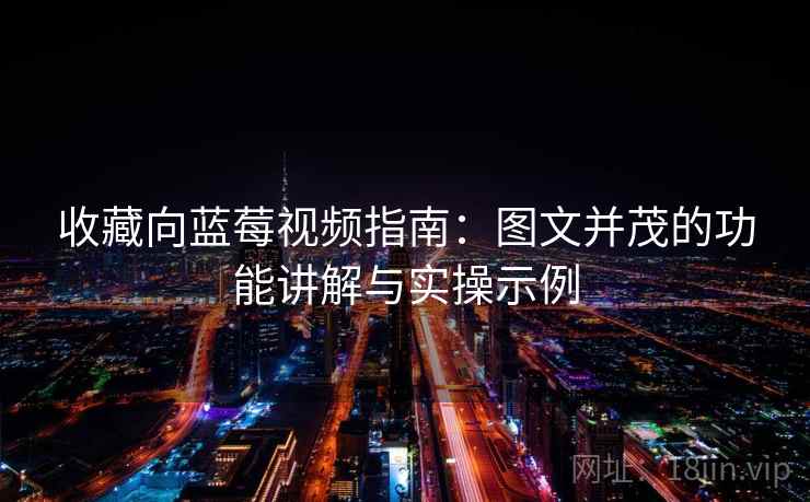 收藏向蓝莓视频指南:图文并茂的功能讲解与实操示例 收藏向蓝莓视频指南:图文并茂的功能讲解与实操示例