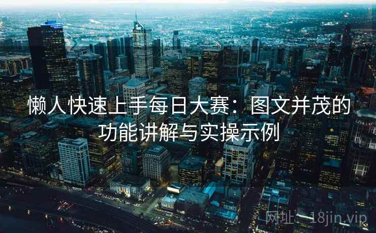 懒人快速上手每日大赛:图文并茂的功能讲解与实操示例 懒人快速上手每日大赛:图文并茂的功能讲解与实操示例