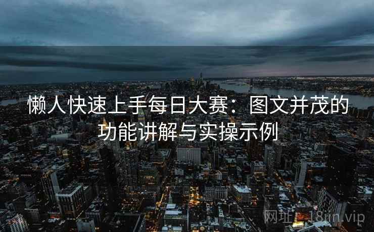 懒人快速上手每日大赛:图文并茂的功能讲解与实操示例 懒人快速上手每日大赛:图文并茂的功能讲解与实操示例