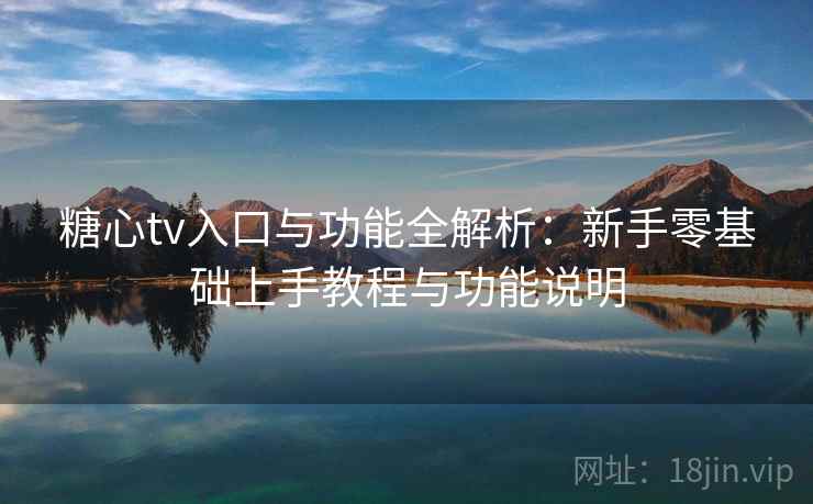 糖心tv入口与功能全解析:新手零基础上手教程与功能说明 糖心tv入口与功能全解析:新手零基础上手教程与功能说明