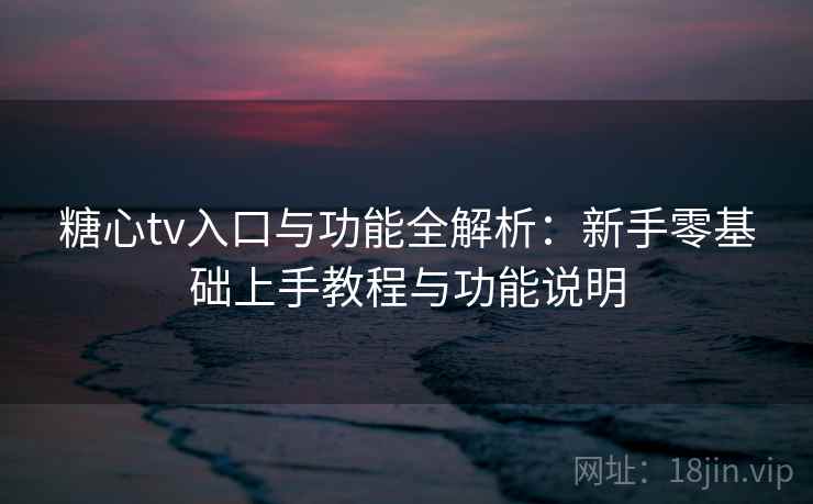 糖心tv入口与功能全解析:新手零基础上手教程与功能说明 糖心tv入口与功能全解析:新手零基础上手教程与功能说明