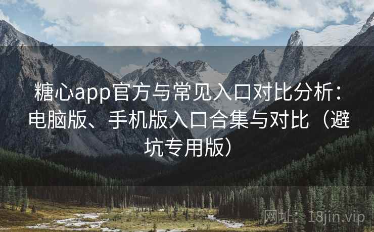 糖心app官方与常见入口对比分析:电脑版、手机版入口合集与对比(避坑专用版) 糖心app官方与常见入口对比分析:电脑版、手机版入口合集与对比(避坑专用版)