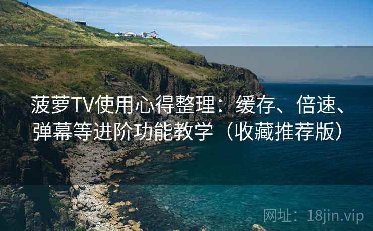 菠萝TV使用心得整理:缓存、倍速、弹幕等进阶功能教学(收藏推荐版) 菠萝TV使用心得整理:缓存、倍速、弹幕等进阶功能教学(收藏推荐版)
