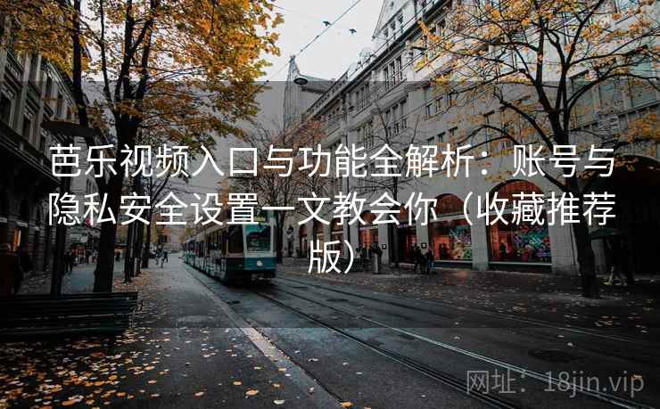 芭乐视频入口与功能全解析：账号与隐私安全设置一文教会你（收藏推荐版）