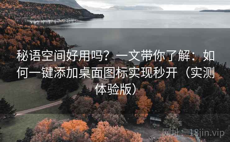 秘语空间好用吗?一文带你了解:如何一键添加桌面图标实现秒开(实测体验版) 秘语空间好用吗?一文带你了解:如何一键添加桌面图标实现秒开(实测体验版)