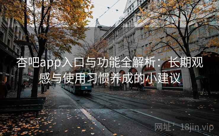 杏吧app入口与功能全解析:长期观感与使用习惯养成的小建议 杏吧app入口与功能全解析:长期观感与使用习惯养成的小建议