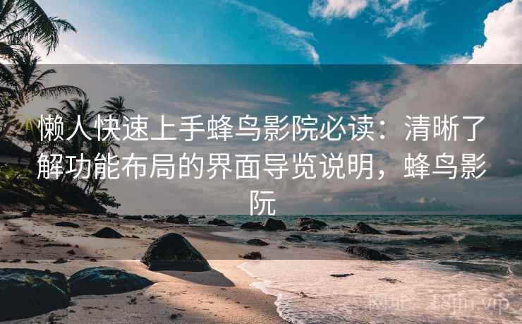 懒人快速上手蜂鸟影院必读:清晰了解功能布局的界面导览说明,蜂鸟影阮 懒人快速上手蜂鸟影院必读:清晰了解功能布局的界面导览说明,蜂鸟影阮