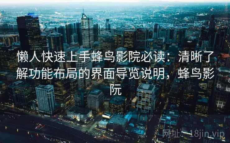 懒人快速上手蜂鸟影院必读:清晰了解功能布局的界面导览说明,蜂鸟影阮 懒人快速上手蜂鸟影院必读:清晰了解功能布局的界面导览说明,蜂鸟影阮
