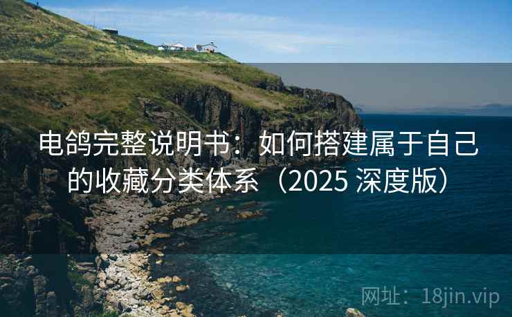 电鸽完整说明书:如何搭建属于自己的收藏分类体系(2025 深度版) 电鸽完整说明书:如何搭建属于自己的收藏分类体系(2025 深度版)