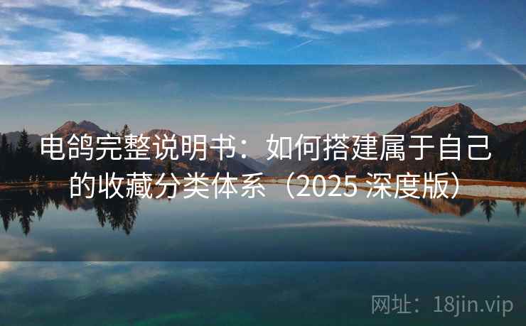 电鸽完整说明书:如何搭建属于自己的收藏分类体系(2025 深度版) 电鸽完整说明书:如何搭建属于自己的收藏分类体系(2025 深度版)