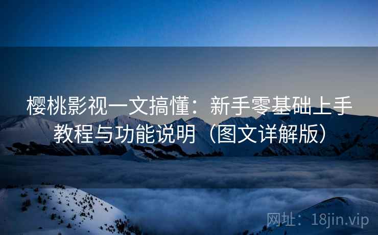 樱桃影视一文搞懂:新手零基础上手教程与功能说明(图文详解版) 樱桃影视一文搞懂:新手零基础上手教程与功能说明(图文详解版)