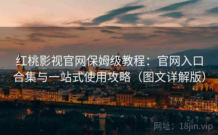 红桃影视官网保姆级教程：官网入口合集与一站式使用攻略（图文详解版）
