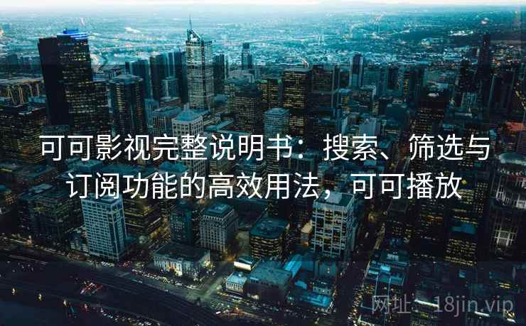 可可影视完整说明书:搜索、筛选与订阅功能的高效用法,可可播放 可可影视完整说明书:搜索、筛选与订阅功能的高效用法,可可播放