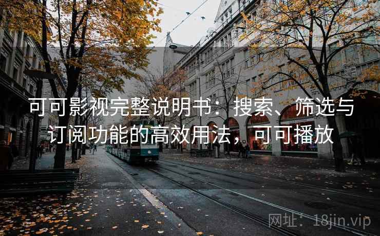 可可影视完整说明书:搜索、筛选与订阅功能的高效用法,可可播放 可可影视完整说明书:搜索、筛选与订阅功能的高效用法,可可播放